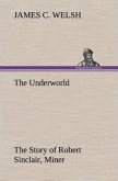 The Underworld The Story of Robert Sinclair, Miner