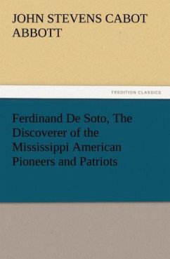 Ferdinand De Soto, The Discoverer of the Mississippi American Pioneers and Patriots - Abbott, John St. C.