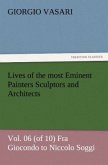 Lives of the most Eminent Painters Sculptors and Architects Vol. 06 (of 10) Fra Giocondo to Niccolo Soggi