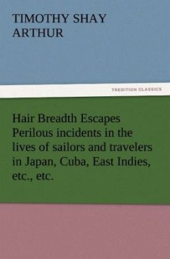 Hair Breadth Escapes Perilous incidents in the lives of sailors and travelers in Japan, Cuba, East Indies, etc., etc. - Arthur, Timothy Shay