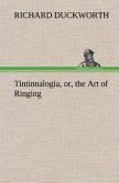 Tintinnalogia, or, the Art of Ringing Wherein is laid down plain and easie Rules for Ringing all sorts of Plain Changes