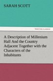 A Description of Millenium Hall And the Country Adjacent Together with the Characters of the Inhabitants and Such Historical Anecdotes and Reflections As May Excite in the Reader Proper Sentiments of Humanity, and Lead the Mind to the Love of Virtue