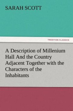 A Description of Millenium Hall And the Country Adjacent Together with the Characters of the Inhabitants and Such Historical Anecdotes and Reflections As May Excite in the Reader Proper Sentiments of Humanity, and Lead the Mind to the Love of Virtue - Scott, Sarah