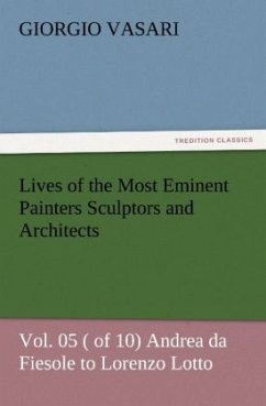 Lives of the Most Eminent Painters Sculptors and Architects Vol. 05 ( of 10) Andrea da Fiesole to Lorenzo Lotto - Vasari, Giorgio