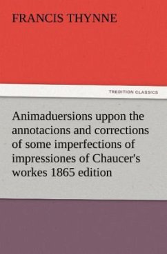 Animaduersions uppon the annotacions and corrections of some imperfections of impressiones of Chaucer's workes 1865 edition - Thynne, Francis