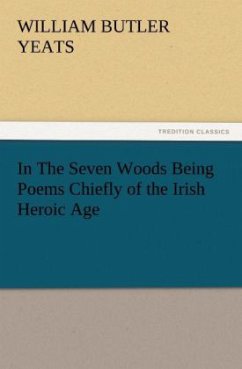 In The Seven Woods Being Poems Chiefly of the Irish Heroic Age - Yeats, William Butler