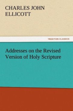 Addresses on the Revised Version of Holy Scripture - Ellicott, Charles J.