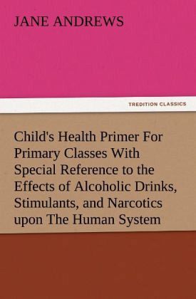 Child's Health Primer For Primary Classes With Special Reference to the Effects of Alcoholic Drinks, Stimulants, and Narcotics upon The Human System