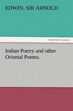 Indian Poetry Containing &quote;The Indian Song of Songs,&quote; from the Sanskrit of the Gîta Govinda of Jayadeva, Two books from &quote;The Iliad Of India&quote; (Mahábhárata), &quote;Proverbial Wisdom&quote; from the Shlokas of the Hitopadesa, and other Oriental Poems.