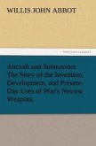 Aircraft and Submarines The Story of the Invention, Development, and Present-Day Uses of War's Newest Weapons
