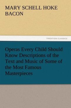 Operas Every Child Should Know Descriptions of the Text and Music of Some of the Most Famous Masterpieces - Bacon, Mary Schell Hoke