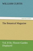 The Botanical Magazine Vol. 8 Or, Flower-Garden Displayed