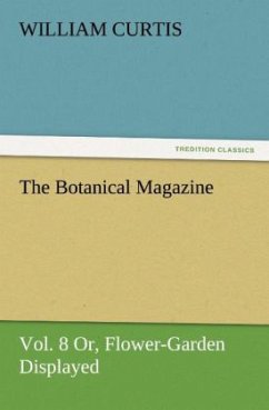 The Botanical Magazine Vol. 8 Or, Flower-Garden Displayed - Curtis, William