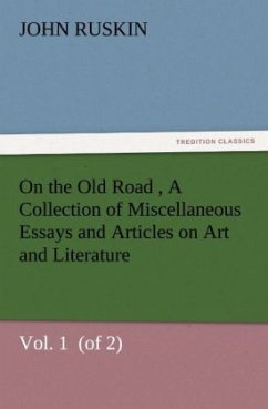 On the Old Road Vol. 1 (of 2) A Collection of Miscellaneous Essays and Articles on Art and Literature - Ruskin, John