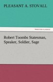 Robert Toombs Statesman, Speaker, Soldier, Sage