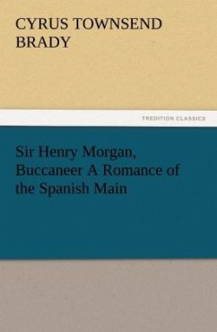 Sir Henry Morgan, Buccaneer A Romance of the Spanish Main - Brady, Cyrus Townsend