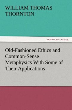 Old-Fashioned Ethics and Common-Sense Metaphysics With Some of Their Applications - Thornton, William Thomas