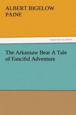 The Arkansaw Bear A Tale of Fanciful Adventure - Paine, Albert Bigelow