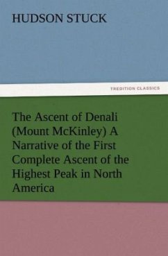 The Ascent of Denali (Mount McKinley) A Narrative of the First Complete Ascent of the Highest Peak in North America - Stuck, Hudson