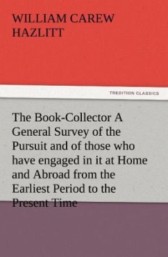 The Book-Collector A General Survey of the Pursuit and of those who have engaged in it at Home and Abroad from the Earliest Period to the Present Time - Hazlitt, William Carew