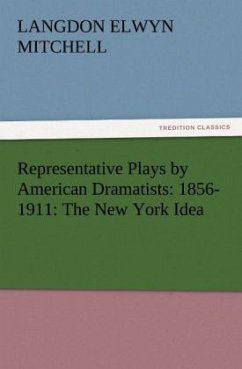 Representative Plays by American Dramatists: 1856-1911: The New York Idea - Mitchell, Langdon Elwyn