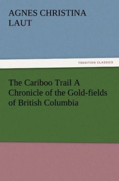 The Cariboo Trail A Chronicle of the Gold-fields of British Columbia - Laut, Agnes C.