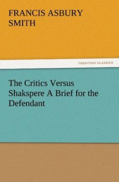 The Critics Versus Shakspere A Brief for the Defendant - Smith, Francis Asbury