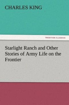Starlight Ranch and Other Stories of Army Life on the Frontier - King, Charles