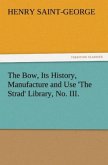 The Bow, Its History, Manufacture and Use 'The Strad' Library, No. III.