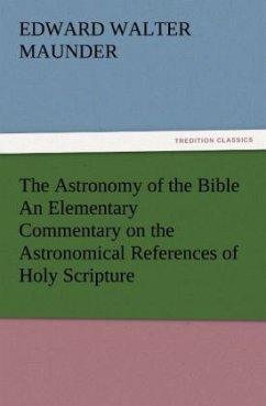 The Astronomy of the Bible An Elementary Commentary on the Astronomical References of Holy Scripture - Maunder, E. Walter