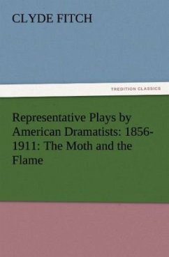 Representative Plays by American Dramatists: 1856-1911: The Moth and the Flame - Fitch, Clyde