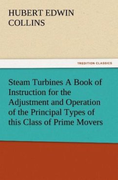 Steam Turbines A Book of Instruction for the Adjustment and Operation of the Principal Types of this Class of Prime Movers - Collins, Hubert Edwin