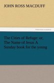 The Cities of Refuge: or, The Name of Jesus A Sunday book for the young