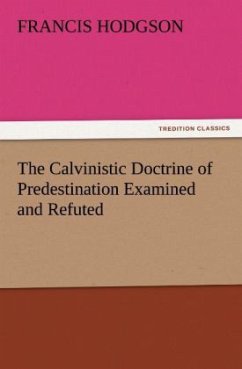 The Calvinistic Doctrine of Predestination Examined and Refuted - Hodgson, Francis