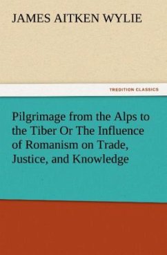 Pilgrimage from the Alps to the Tiber Or The Influence of Romanism on Trade, Justice, and Knowledge - Wylie, James Aitken