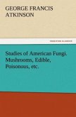 Studies of American Fungi. Mushrooms, Edible, Poisonous, etc.