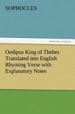 Oedipus King of Thebes Translated into English Rhyming Verse with Explanatory Notes