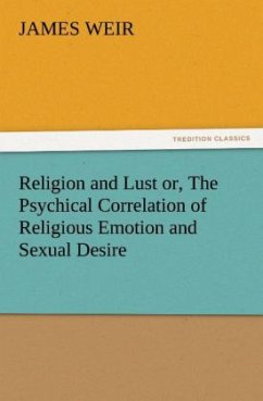 Religion and Lust or, The Psychical Correlation of Religious Emotion and Sexual Desire - Weir, James