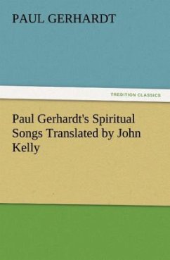 Paul Gerhardt's Spiritual Songs Translated by John Kelly - Gerhardt, Paul