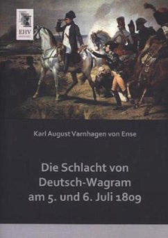 Die Schlacht von Deutsch-Wagram am 5. und 6. Juli 1809 - Varnhagen von Ense, Karl August