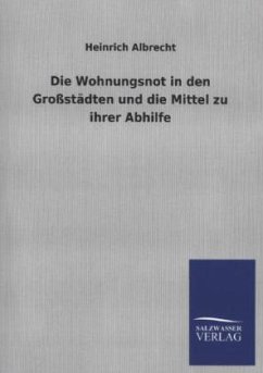 Die Wohnungsnot in den Großstädten und die Mittel zu ihrer Abhilfe - Albrecht, Heinrich