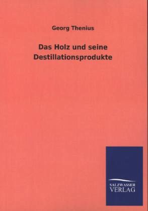 Das Holz und seine Destillationsprodukte