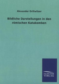 Bildliche Darstellungen in den römischen Katakomben - Grillwitzer, Alexander