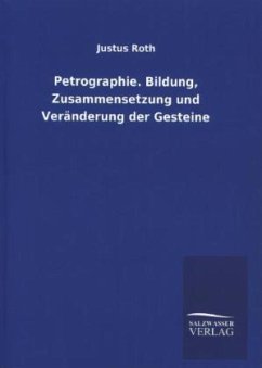 Petrographie. Bildung, Zusammensetzung und Veränderung der Gesteine - Roth, Justus