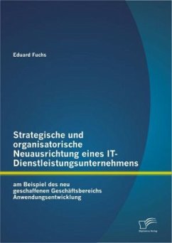 Strategische und organisatorische Neuausrichtung eines IT-Dienstleistungsunternehmens am Beispiel des neu geschaffenen Geschäftsbereichs Anwendungsentwicklung - Fuchs, Eduard