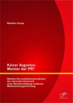 Kaiser Augustus: Meister der PR? Mediale Herrschaftskommunikation der römischen Kaiserzeit unter Berücksichtigung moderner Medienwirkungsforschung - Grupe, Rebekka