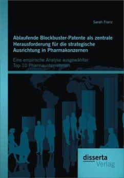Ablaufende Blockbuster-Patente als zentrale Herausforderung für die strategische Ausrichtung in Pharmakonzernen: Eine empirische Analyse ausgewählter Top-10 Pharmaunternehmen - Franz, Sarah