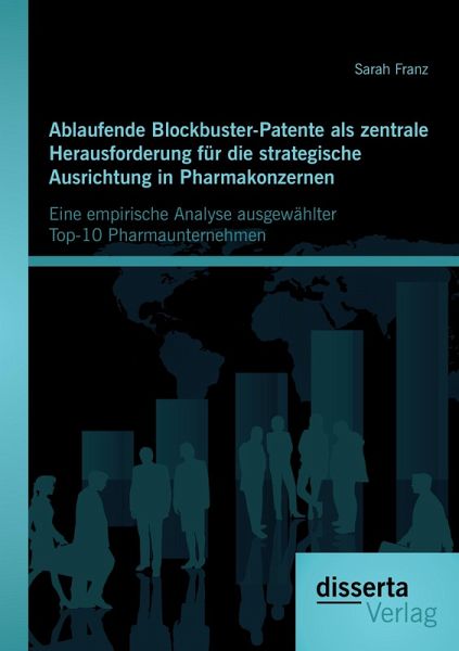 Ablaufende Blockbuster-Patente als zentrale Herausforderung für die strategische Ausrichtung in Pharmakonzernen: Eine empirische Analyse ausgewählter Top-10 Pharmaunternehmen Ablaufende Blockbuster-Patente als zentrale Herausforderung für die strategische Ausrichtung in Pharmakonzernen: Eine empirische Analyse ausgewählter Top-10 Pharmaunternehmen