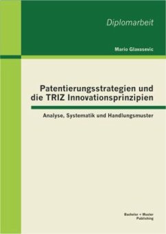 Patentierungsstrategien und die TRIZ Innovationsprinzipien: Analyse, Systematik und Handlungsmuster - Glavasevic, Mario