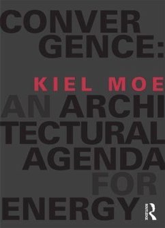 Convergence: An Architectural Agenda for Energy - Moe, Kiel (Harvard University, Cambridge, Massachusetts, USA)